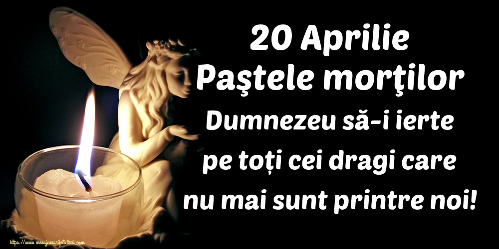 20 Aprilie Paştele morţilor Dumnezeu să-i ierte pe toți cei dragi care nu mai sunt printre noi!
