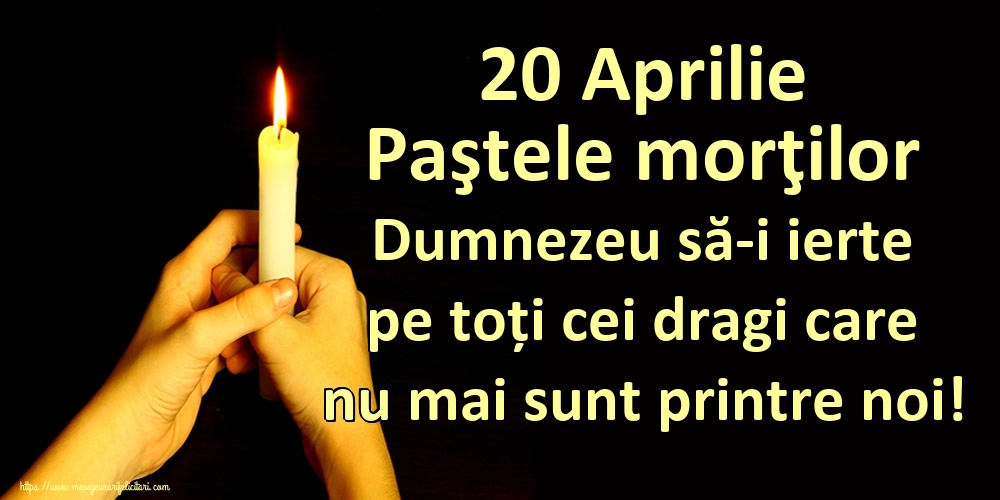 20 Aprilie Paştele morţilor Dumnezeu să-i ierte pe toți cei dragi care nu mai sunt printre noi!