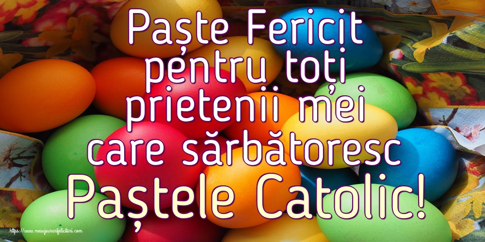 Paște Fericit pentru toți prietenii mei care sărbătoresc Paștele Catolic!