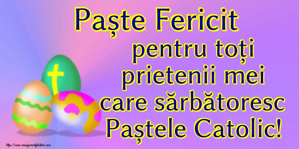 Paște Fericit pentru toți prietenii mei care sărbătoresc Paștele Catolic!