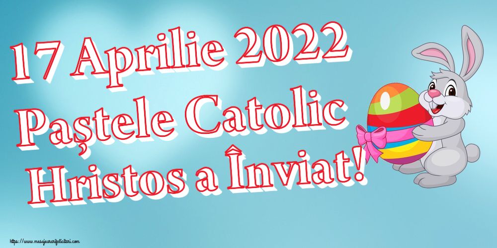 Felicitari de Paștele Catolic - 17 Aprilie 2022 Paștele Catolic Hristos a Înviat!