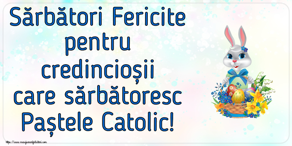 Sărbători Fericite pentru credincioșii care sărbătoresc Paștele Catolic! ~ iepuraș dragălaș cu un coș de ouă și flori