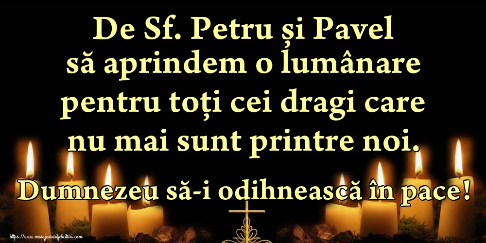 De Sf. Petru și Pavel să aprindem o lumânare pentru toți cei dragi care nu mai sunt printre noi. Dumnezeu să-i odihnească în pace!
