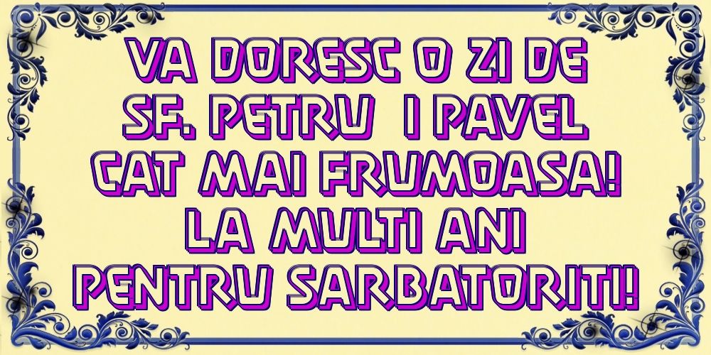 Va doresc o zi de Sf. Petru și Pavel cat mai frumoasa! La multi ani pentru sarbatoriti!