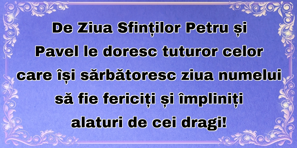 Felicitari de Sfintii Petru si Pavel - De Ziua Sfinților Petru și Pavel le doresc tuturor celor care își sărbătoresc ziua numelui să fie fericiți și împliniți alaturi de cei dragi! - mesajeurarifelicitari.com
