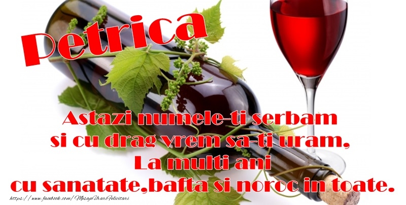 Petrica Astazi numele-ti serbam si cu drag vrem sa-ti uram, La multi ani cu sanatate, bafta si noroc in toate.