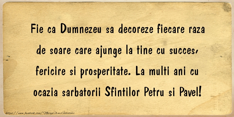 Felicitari de Sfintii Petru si Pavel - Fie ca Dumnezeu sa decoreze fiecare raza de soare care ajunge la tine cu succes, fericire si prosperitate. La multi ani cu ocazia sarbatorii Sfintilor Petru si Pavel! - mesajeurarifelicitari.com