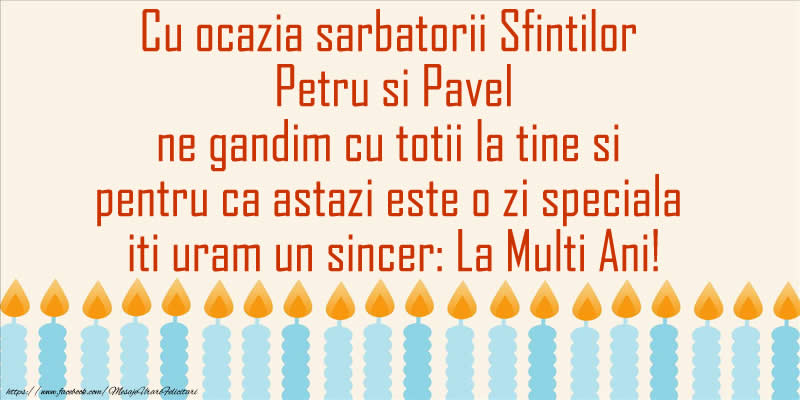 Cu ocazia sarbatorii Sfintilor  Petru si Pavel ne gandim cu totii la tine si pentru ca astazi este o zi speciala iti uram un sincer: La Multi Ani!