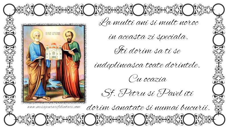 La multi ani si mult noroc in aceasta zi speciala. Iti dorim sa ti se  indeplineasca toate dorintele.  Cu ocazia  Sf. Petru si Pavel iti  dorim sanatate si numai bucurii.