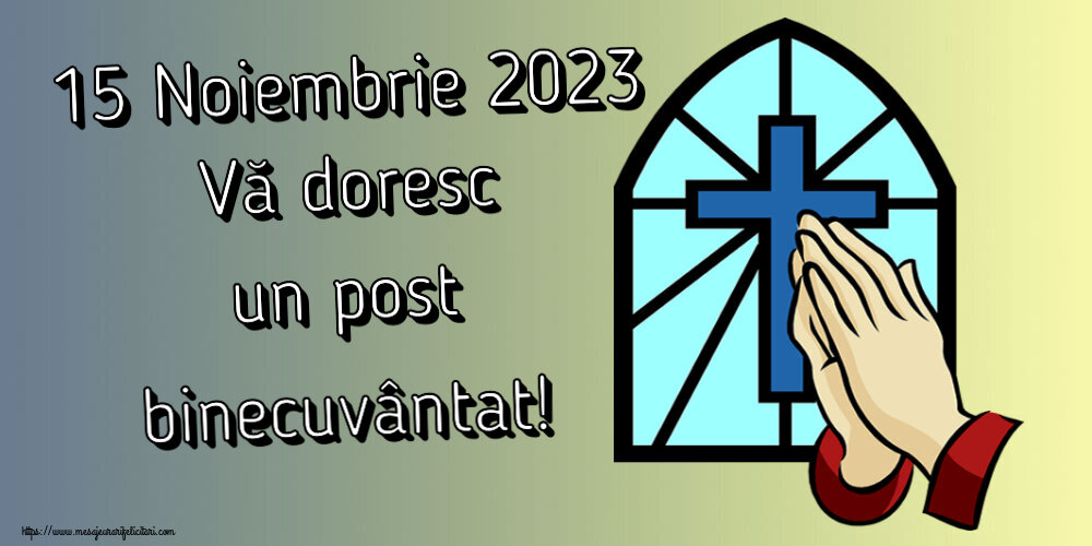 15 Noiembrie 2023 Vă doresc un post binecuvântat!