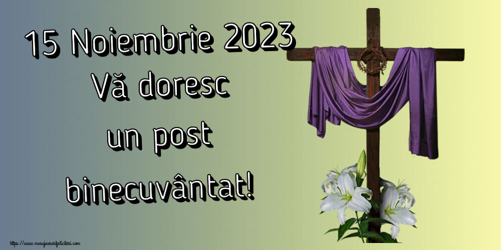 15 Noiembrie 2023 Vă doresc un post binecuvântat!