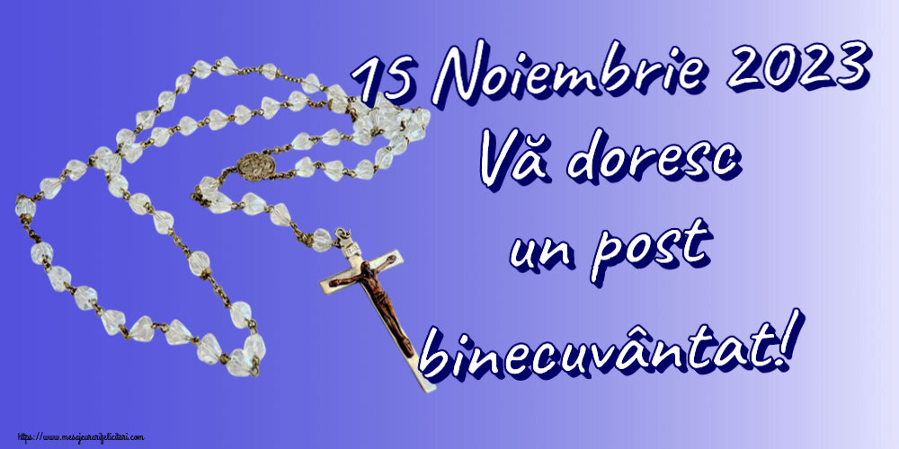 15 Noiembrie 2023 Vă doresc un post binecuvântat!