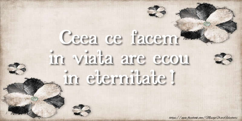 Felicitari de prietenie - Ceea ce facem in viata are ecou in eternitate! - mesajeurarifelicitari.com