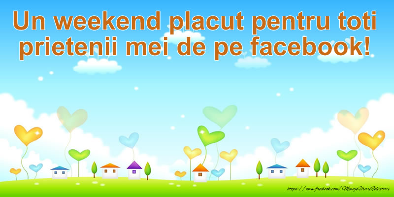 Felicitari de prietenie - Un weekend placut pentru toti prietenii mei de pe facebook! - mesajeurarifelicitari.com
