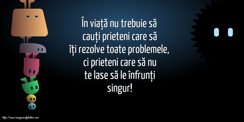 Prietenie În viață nu trebuie să cauți prieteni care să îți rezolve toate problemele