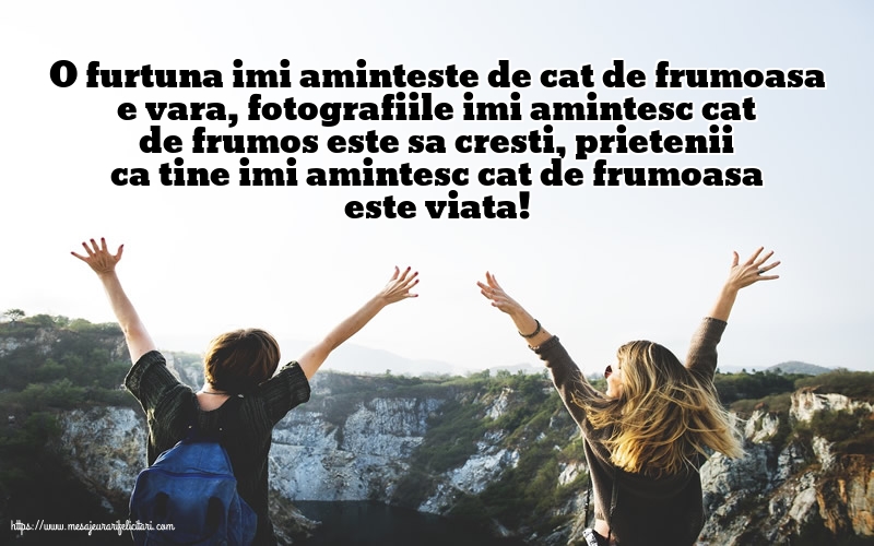 Prietenii ca tine imi amintesc cat de frumoasa este viata!