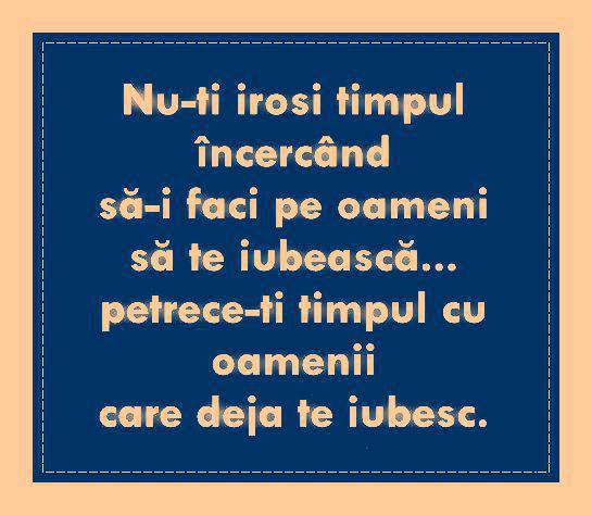 Felicitari de prietenie - Nu-ti irosi timpul incercand sa-i faci pe oameni sa te iubesca - mesajeurarifelicitari.com