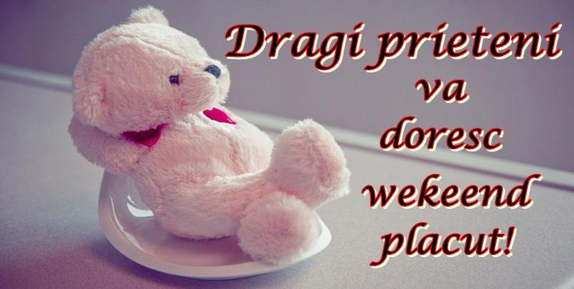 Prietenie Dragi prieteni va doresc weekend placut!