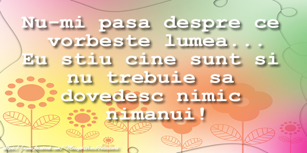 Felicitari de prietenie - Nu-mi pasa despre ce  vorbeste lumea... Eu stiu cine sunt si  nu trebuie sa  dovedesc nimic  nimanui! - mesajeurarifelicitari.com