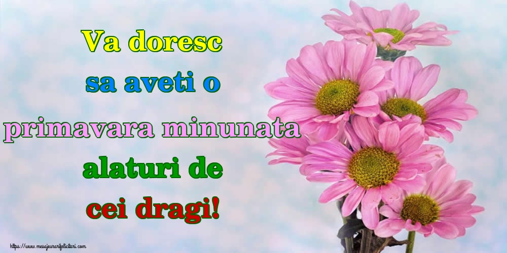 Va doresc sa aveti o primavara minunata alaturi de cei dragi!