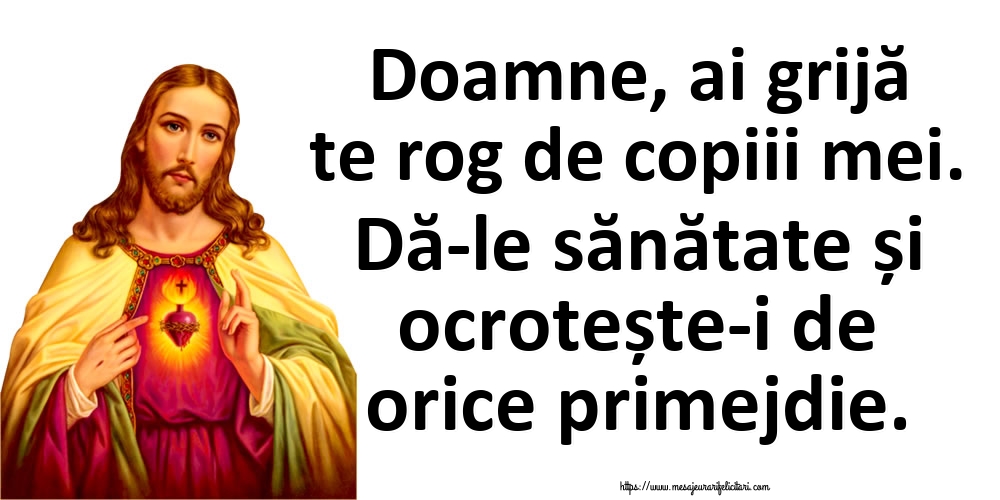 Doamne, ai grijă te rog de copiii mei. Dă-le sănătate și ocrotește-i de orice primejdie.