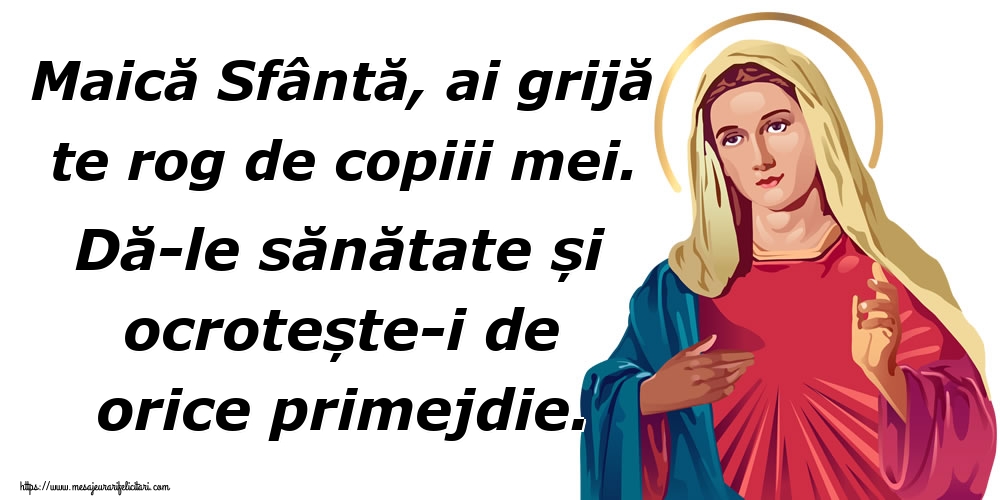 Maică Sfântă, ai grijă te rog de copiii mei. Dă-le sănătate și ocrotește-i de orice primejdie.