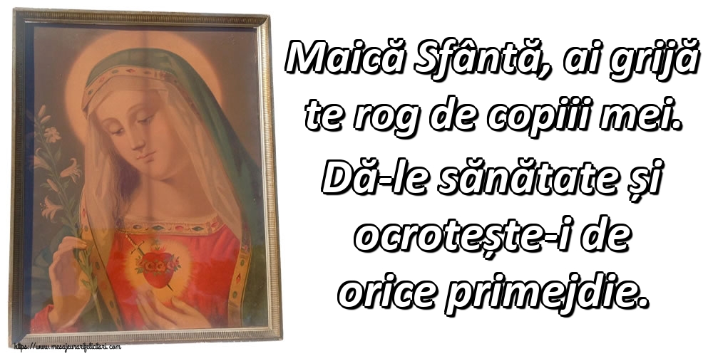 Maică Sfântă, ai grijă te rog de copiii mei. Dă-le sănătate și ocrotește-i de orice primejdie.