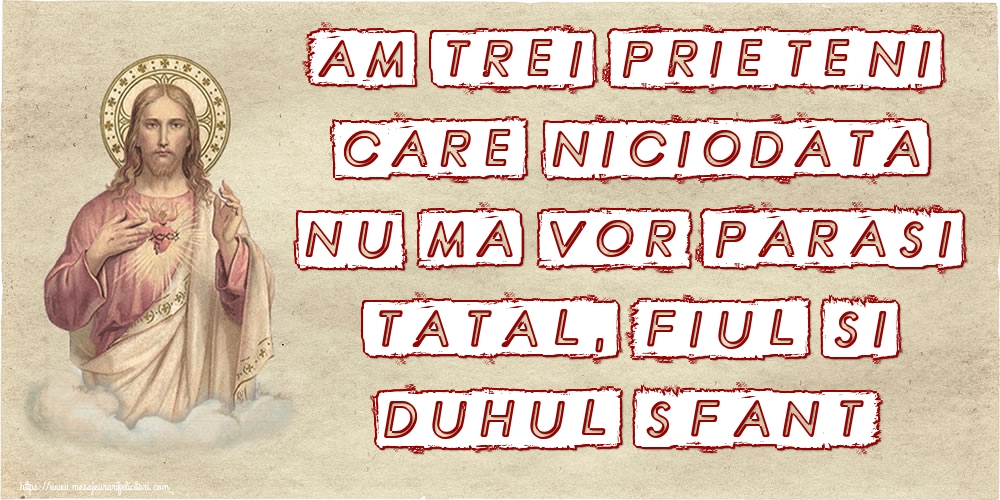 Am trei prieteni care niciodata nu ma vor parasi Tatal, Fiul si Duhul Sfant