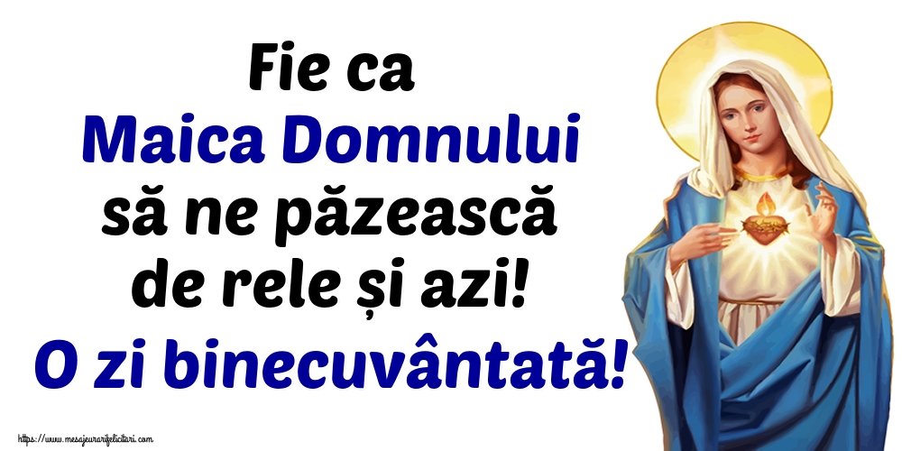 Fie ca Maica Domnului să ne păzească de rele și azi! O zi binecuvântată!