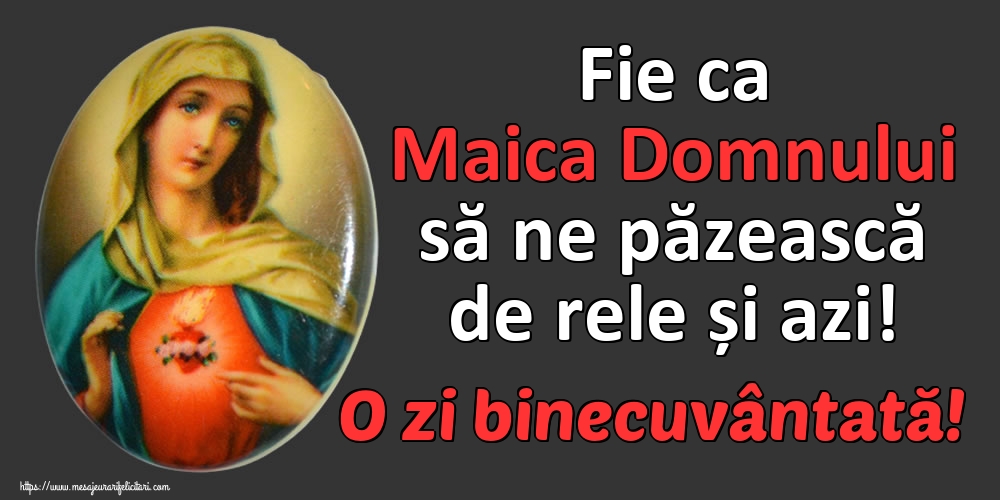 Fie ca Maica Domnului să ne păzească de rele și azi! O zi binecuvântată!