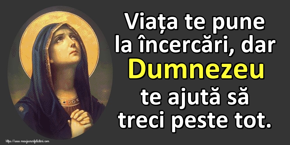 Viața te pune la încercări, dar Dumnezeu te ajută să treci peste tot.