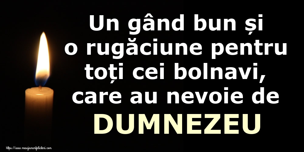 Un gând bun și o rugăciune pentru toți cei bolnavi, care au nevoie de DUMNEZEU