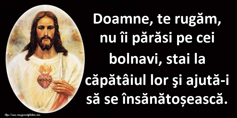 Doamne, te rugăm, nu îi părăsi pe cei bolnavi, stai la căpătâiul lor şi ajută-i să se însănătoșească.