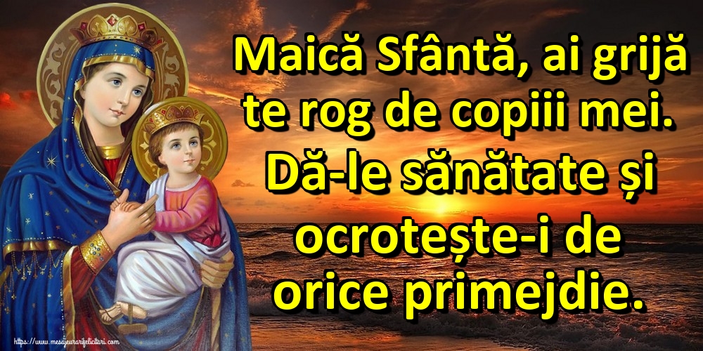 Imagini religioase - Maică Sfântă, ai grijă te rog de copiii mei. Dă-le sănătate și ocrotește-i de orice primejdie. - mesajeurarifelicitari.com
