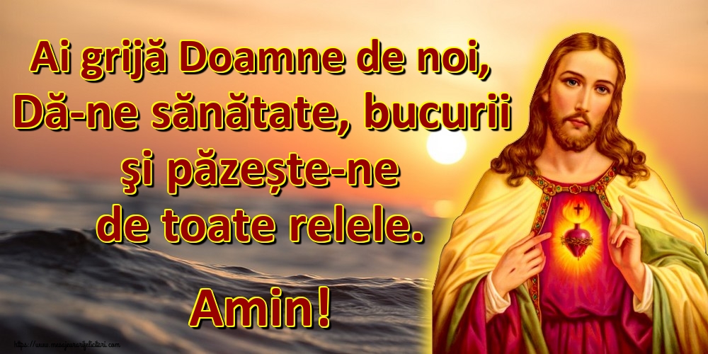 Ai grijă Doamne de noi, Dă-ne sănătate, bucurii şi păzește-ne de toate relele. Amin!