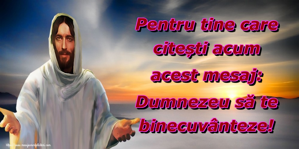 Imagini religioase - Pentru tine care citești acum acest mesaj: Dumnezeu să te binecuvânteze! - mesajeurarifelicitari.com