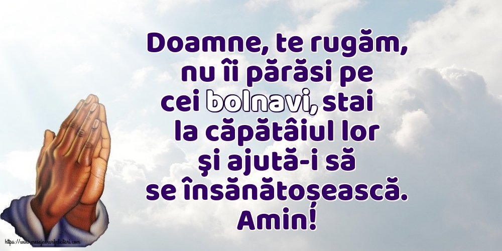 Amin! Doamne, te rugăm, nu îi părăsi pe cei bolnavi