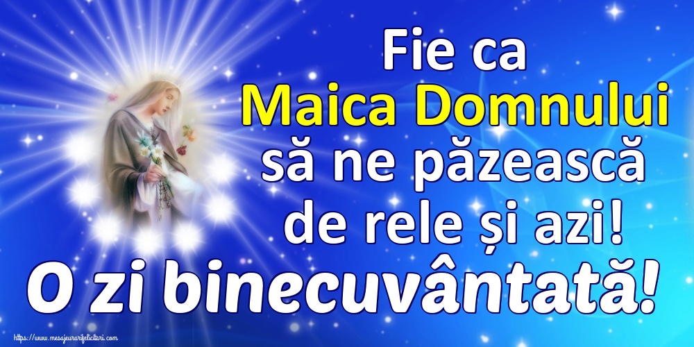 Fie ca Maica Domnului să ne păzească de rele și azi! O zi binecuvântată!