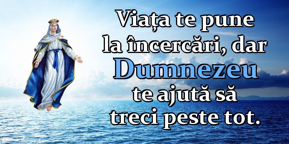 Viața te pune la încercări, dar Dumnezeu te ajută să treci peste tot.