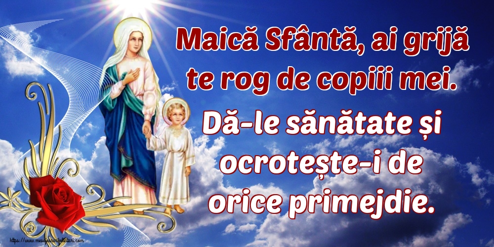 Maică Sfântă, ai grijă te rog de copiii mei. Dă-le sănătate și ocrotește-i de orice primejdie.