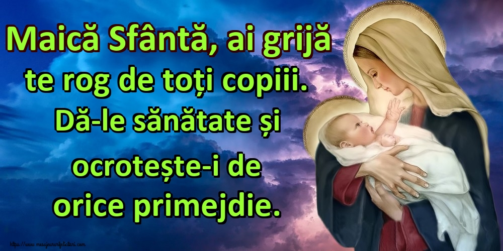 Maică Sfântă, ai grijă te rog de toți copiii. Dă-le sănătate și ocrotește-i de orice primejdie.
