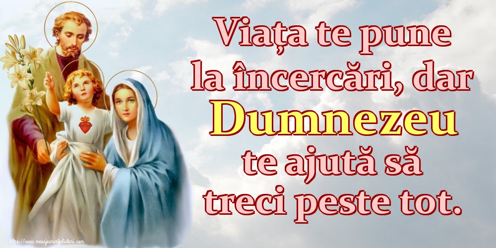 Viața te pune la încercări, dar Dumnezeu te ajută să treci peste tot.