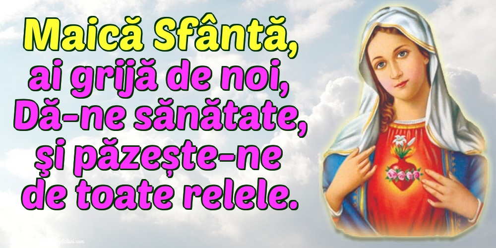 Maică Sfântă, ai grijă de noi, Dă-ne sănătate, şi păzește-ne de toate relele.