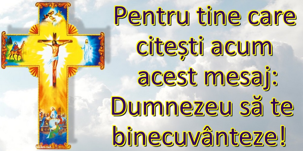 Imagini religioase - Pentru tine care citești acum acest mesaj: Dumnezeu să te binecuvânteze! - mesajeurarifelicitari.com