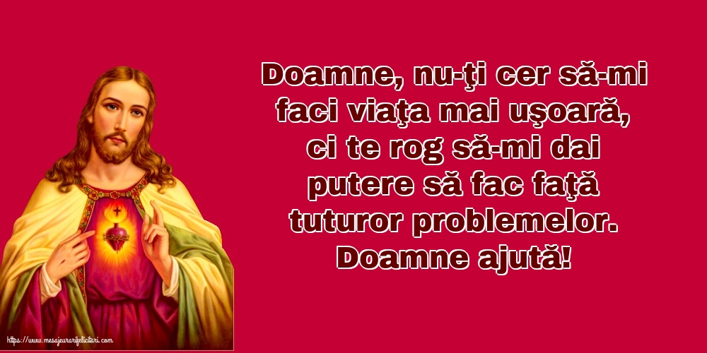 Religioase Doamne ajută! Doamne, nu-ţi cer să-mi faci viaţa mai uşoară