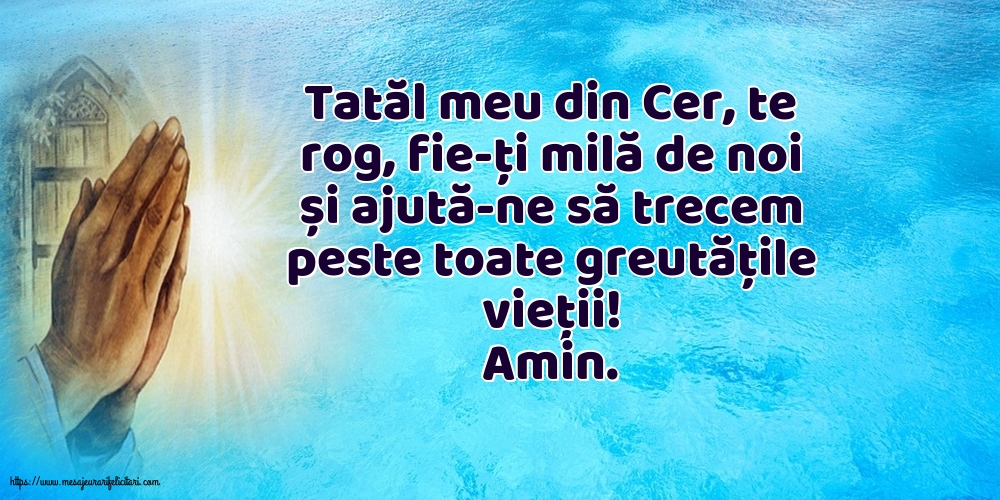 Religioase Amin. Tatăl meu din Cer, ajută-ne să trecem peste toate greutățile vieții!