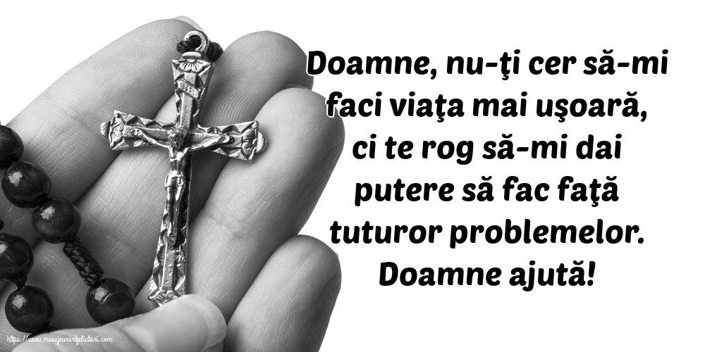 Religioase Doamne ajută! Doamne, nu-ţi cer să-mi faci viaţa mai uşoară