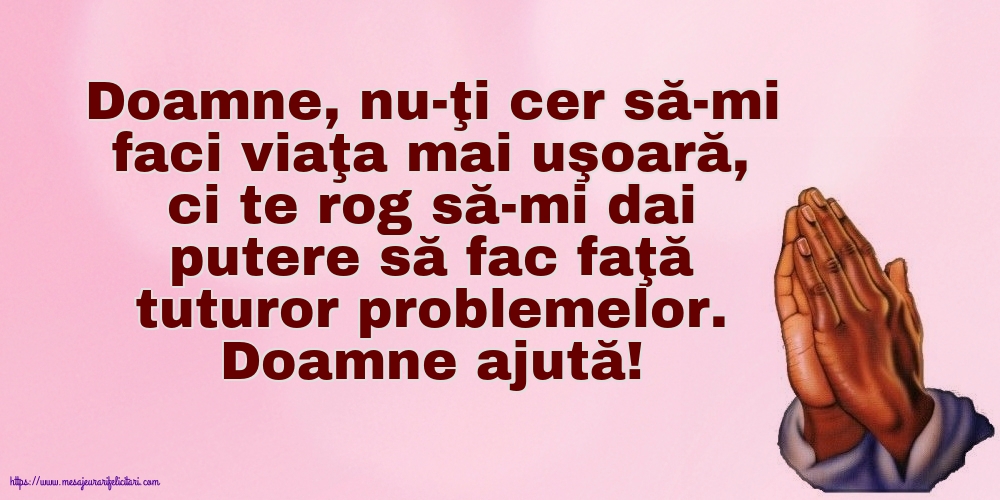 Religioase Doamne ajută! Doamne, nu-ţi cer să-mi faci viaţa mai uşoară