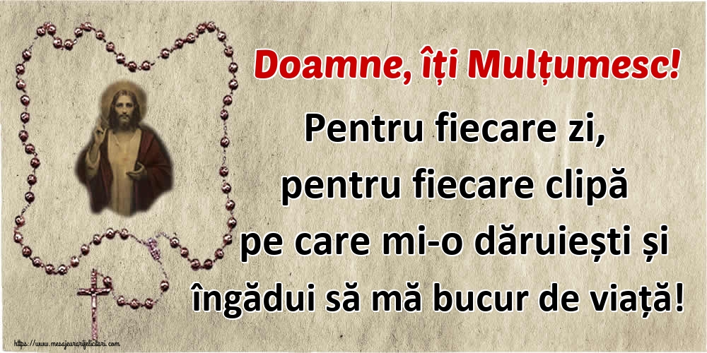 Imagini religioase - Doamne, îți Mulțumesc! Pentru fiecare zi, pentru fiecare clipă pe care mi-o dăruiești și îngădui să mă bucur de viață! - mesajeurarifelicitari.com
