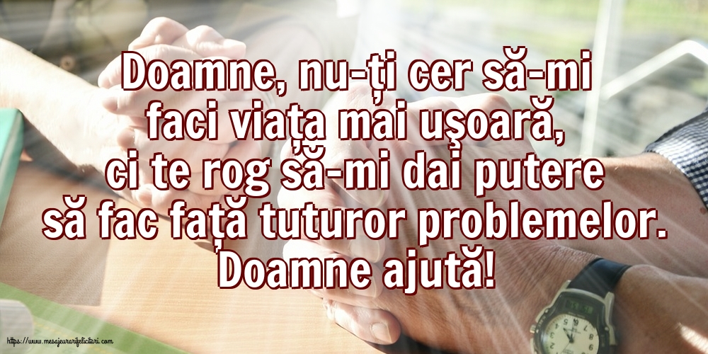 Religioase Doamne ajută! Doamne, nu-ţi cer să-mi faci viaţa mai uşoară